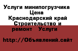 Услуги минипогрузчика Bobcat  › Цена ­ 1 500 - Краснодарский край Строительство и ремонт » Услуги   